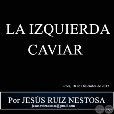 LA IZQUIERDA CAVIAR - Por JESS RUIZ NESTOSA - Lunes, 18 de Diciembre de 2017